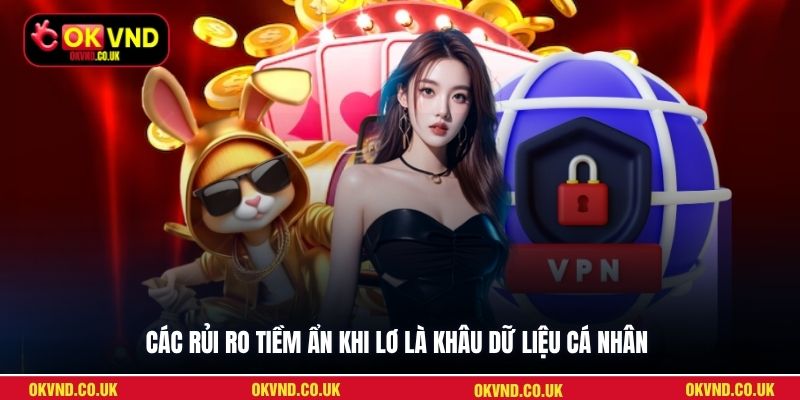 Các rủi ro tiềm ẩn khi lơ là khâu dữ liệu cá nhân