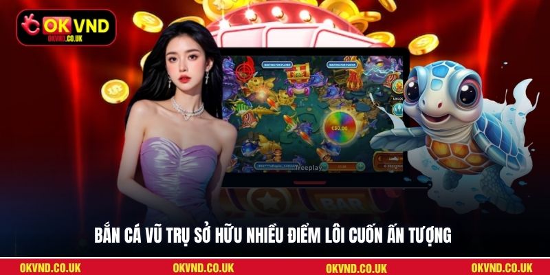 Bắn Cá Vũ Trụ sở hữu nhiều điểm lôi cuốn ấn tượng
