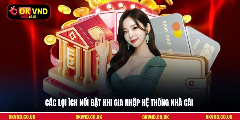 Các lợi ích nổi bật khi gia nhập hệ thống nhà cái