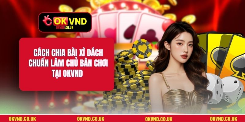 Cách Chia Bài Xì Dách Chuẩn