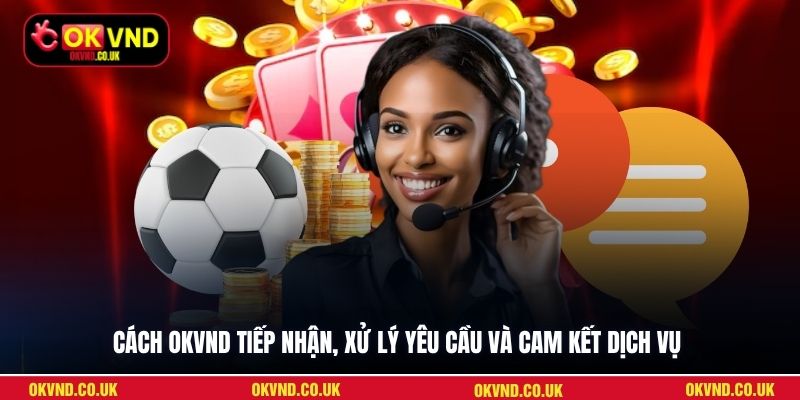 Cách OKVND tiếp nhận, xử lý yêu cầu và cam kết dịch vụ