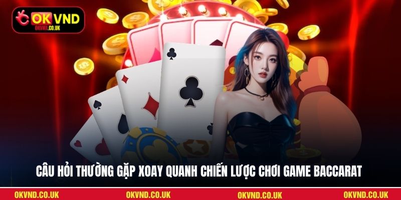 Câu hỏi thường gặp xoay quanh chiến lược chơi game Baccarat