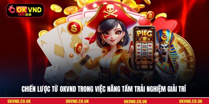 Chiến lược từ OKVND trong việc nâng tầm trải nghiệm giải trí