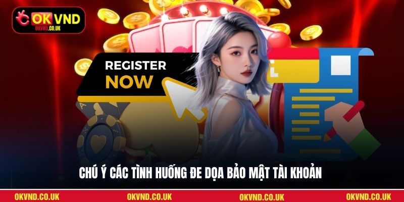 Chú ý các tình huống đe dọa bảo mật tài khoản