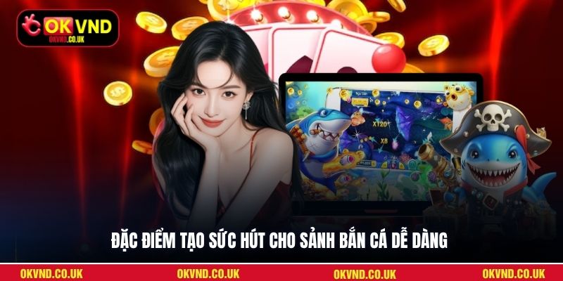 Đặc điểm tạo sức hút cho sảnh Bắn Cá Dễ Dàng