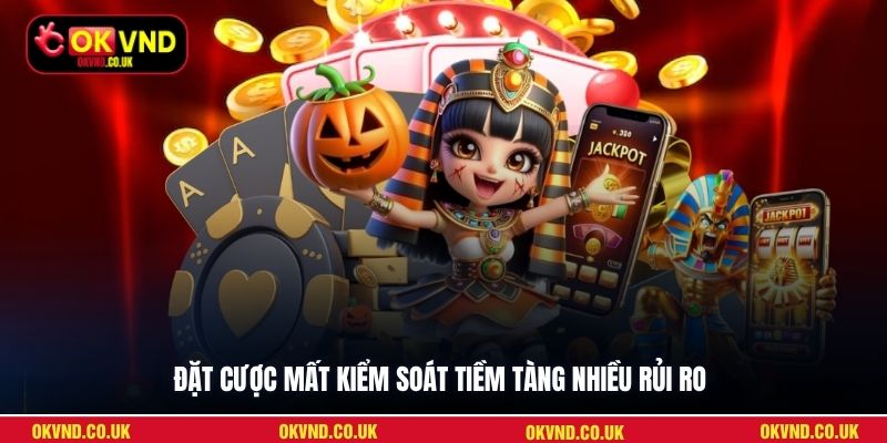 Đặt cược mất kiểm soát tiềm tàng nhiều rủi ro