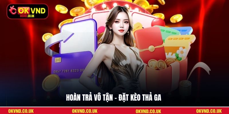 Hoàn trả vô tận – Đặt kèo thả ga