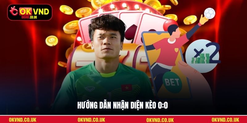 Hướng dẫn nhận diện kèo 0:0