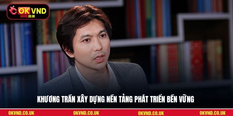 Khương Trần xây dựng nền tảng phát triển bền vững