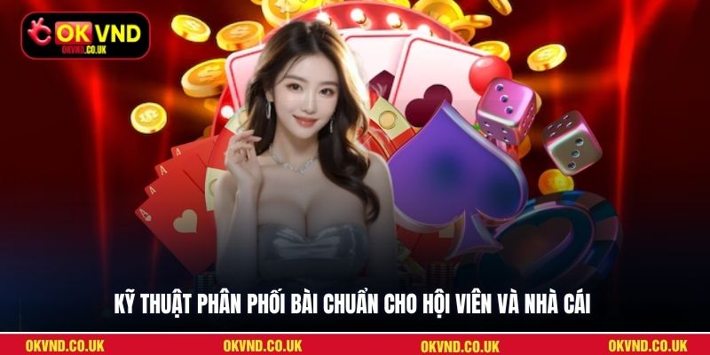 Kỹ thuật phân phối bài chuẩn cho hội viên và nhà cái