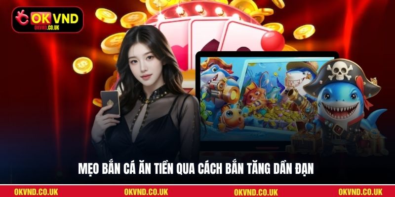 Mẹo bắn cá ăn tiền qua cách bắn tăng dần đạn