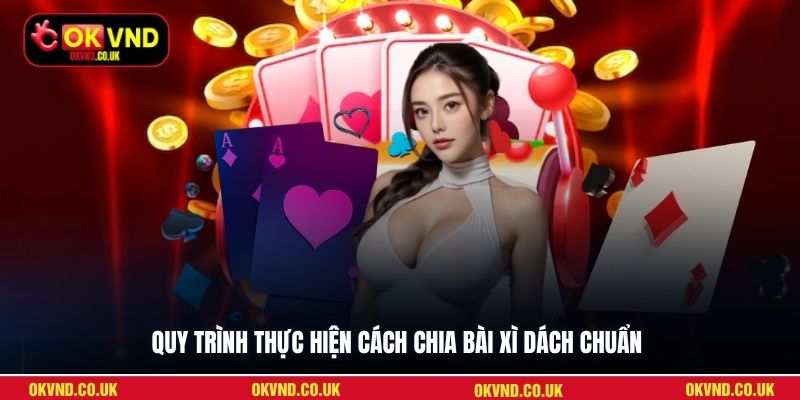 Quy trình thực hiện cách chia bài Xì Dách chuẩn