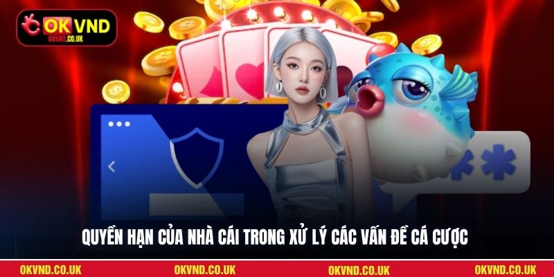Quyền hạn của nhà cái trong xử lý các vấn đề cá cược