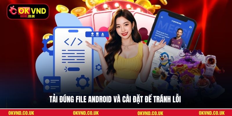 Tải đúng file Android và cài đặt để tránh lỗi
