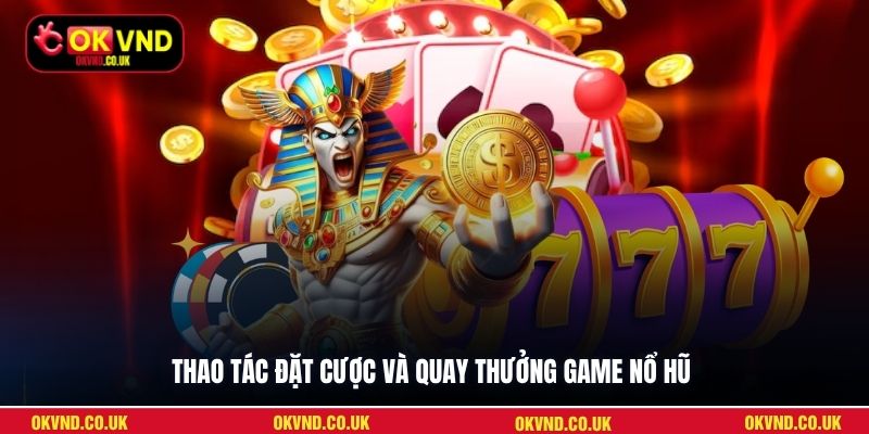Thao tác đặt cược và quay thưởng game nổ hũThao tác đặt cược và quay thưởng game nổ hũ