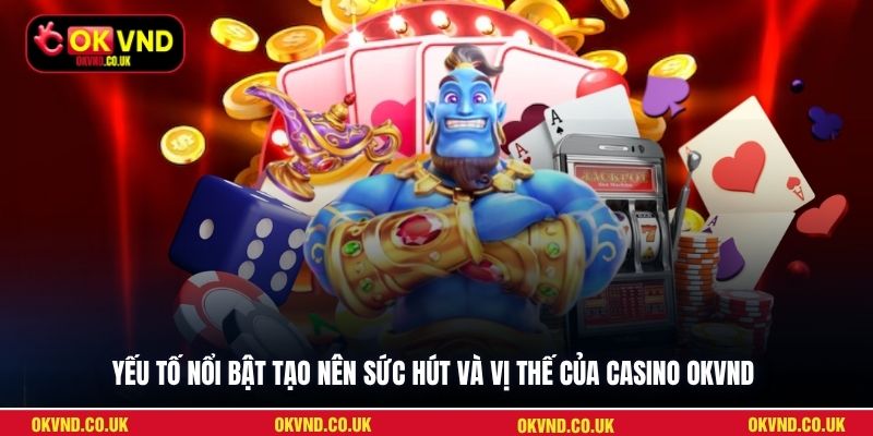 Yếu tố nổi bật tạo nên sức hút và vị thế của Casino OKVND